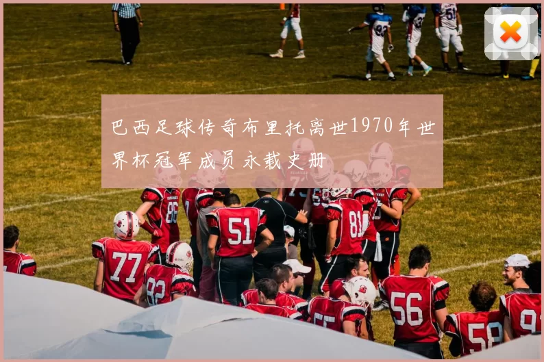 巴西足球传奇布里托离世1970年世界杯冠军成员永载史册