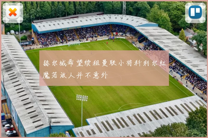 赫尔城希望续租曼联小将科利尔红魔若放人并不意外