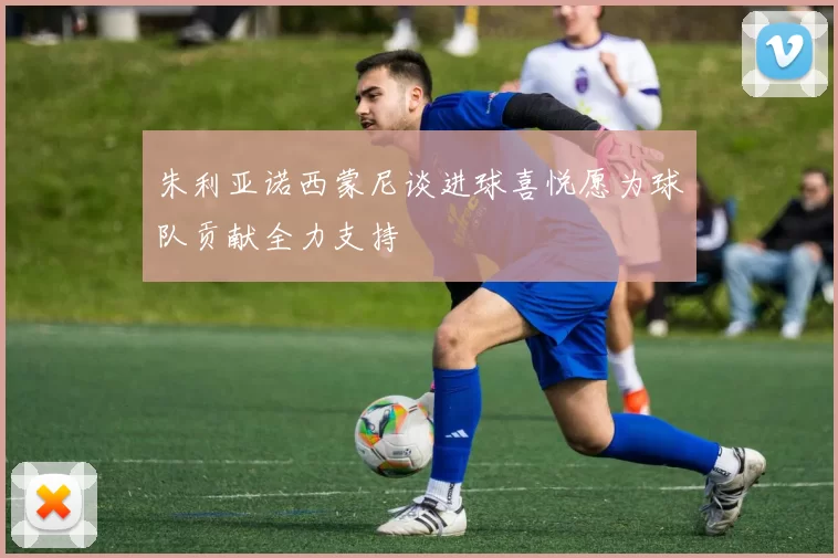 朱利亚诺西蒙尼谈进球喜悦愿为球队贡献全力支持