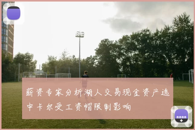 薪资专家分析湖人交易现金资产选中卡尔受工资帽限制影响